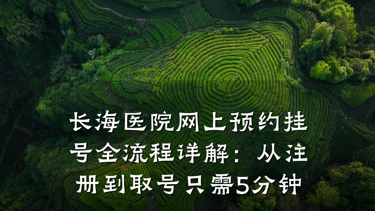 长海医院网上预约挂号全流程详解：从注册到取号只需5分钟