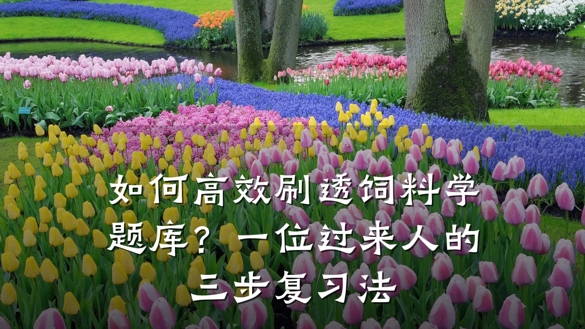 如何高效刷透饲料学题库?一位过来人的三步复习法