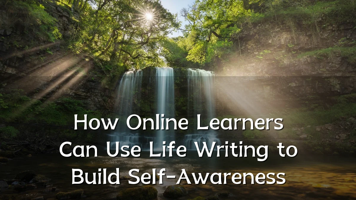 How Online Learners Can Use Life Writing to Build Self-Awareness