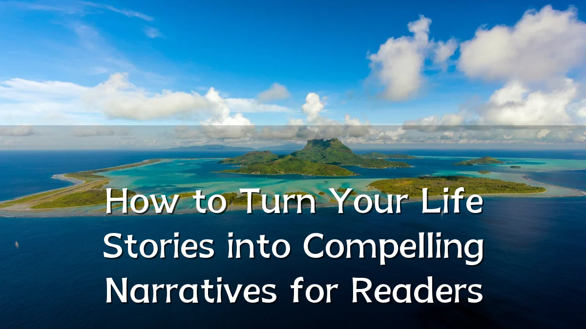 How to Turn Your Life Stories into Compelling Narratives for Readers