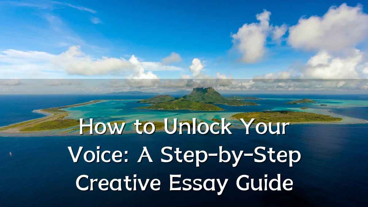 How to Unlock Your Voice: A Step-by-Step Creative Essay Guide