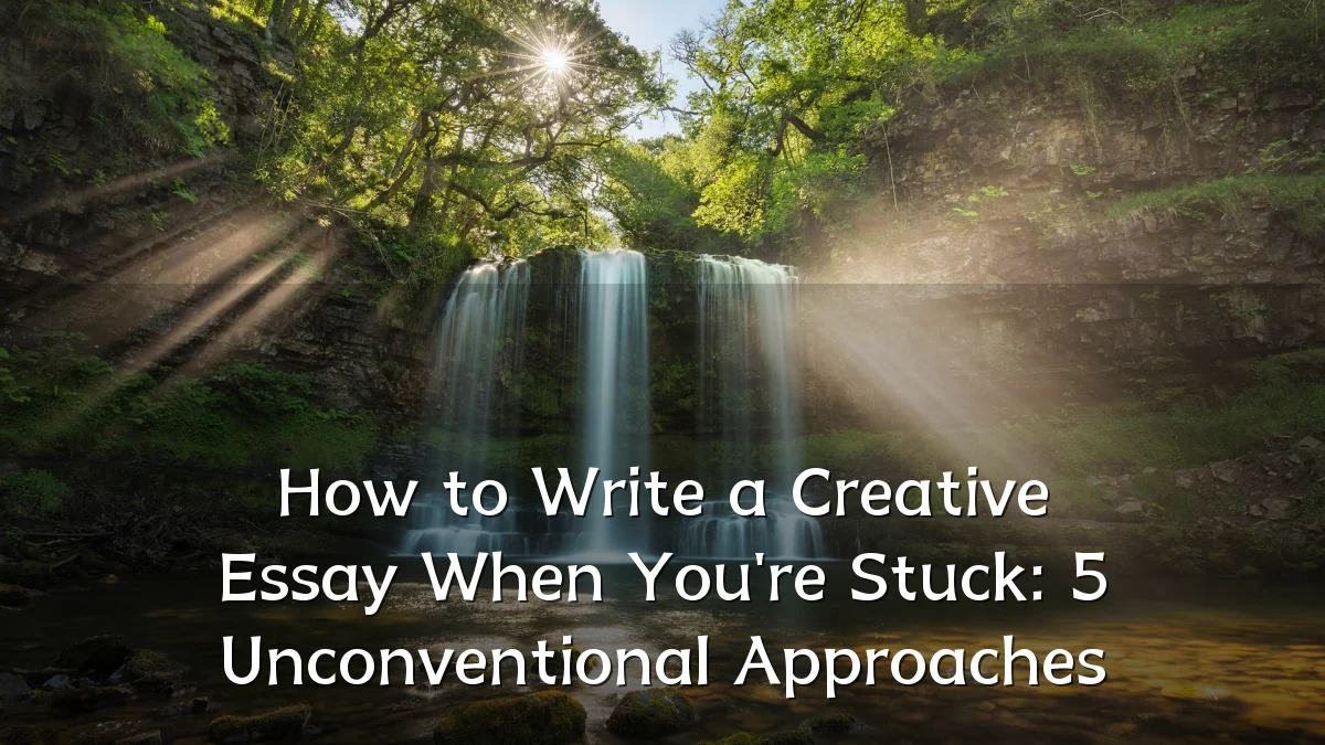 How to Write a Creative Essay When You're Stuck: 5 Unconventional Approaches