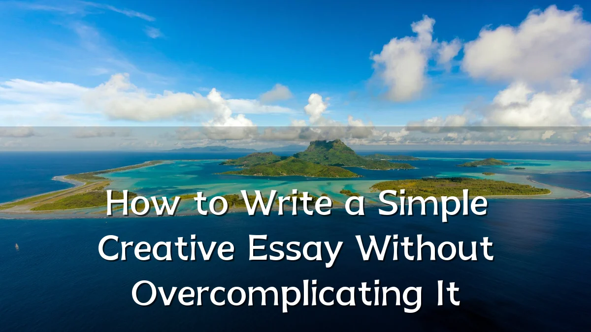 How to Write a Simple Creative Essay Without Overcomplicating It