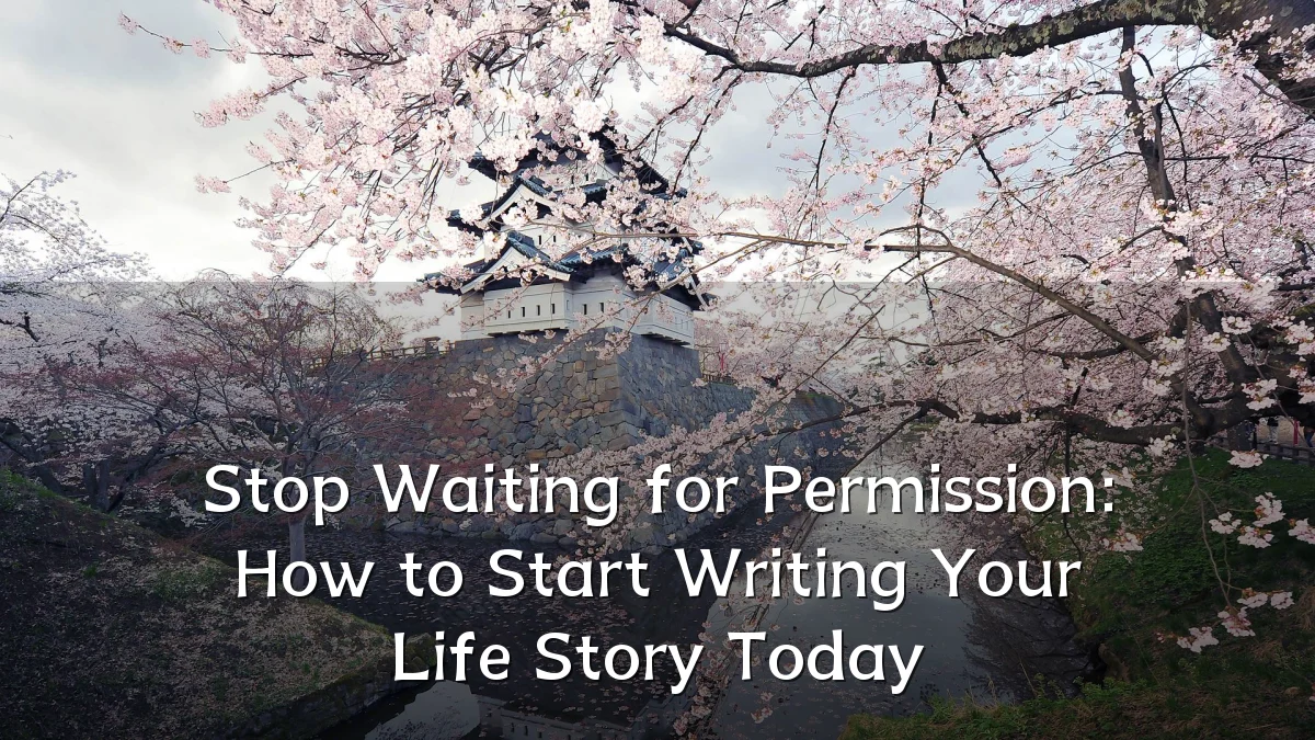 Stop Waiting for Permission: How to Start Writing Your Life Story Today