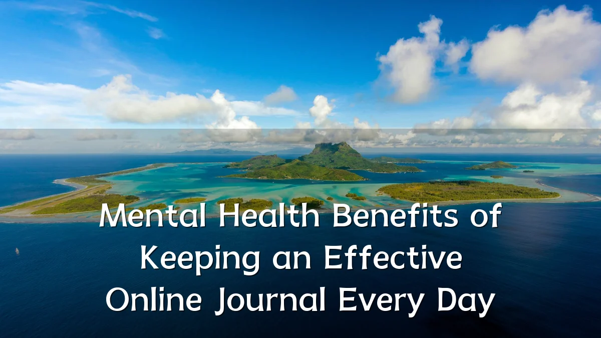 Mental Health Benefits of Keeping an Effective Online Journal Every Day