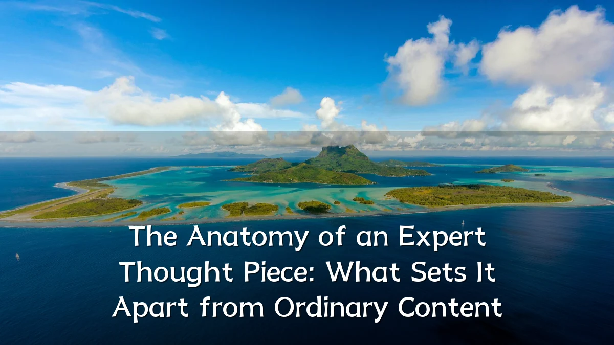 The Anatomy of an Expert Thought Piece: What Sets It Apart from Ordinary Content