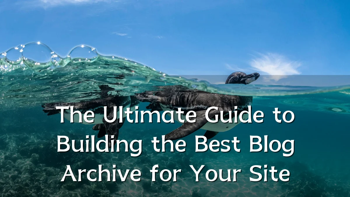 The Ultimate Guide to Building the Best Blog Archive for Your Site